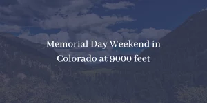 Memorial Day Weekend in Colorado at 9000 feet